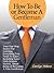 How To Be or Become A Gentleman: Your One-Stop Source For Learning Everything You Need To Know, Including Some Little-Known Secrets, About Being or Becoming A True Gentleman