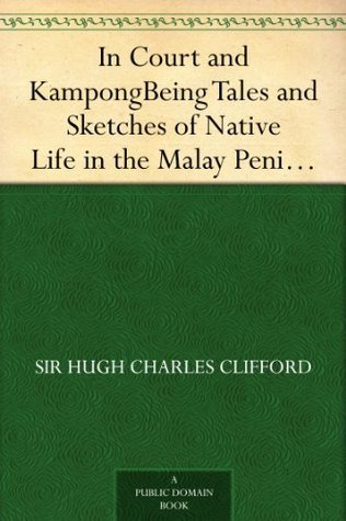 In Court and Kampong Being Tales and Sketches of Native Life in the Malay Peninsula (Kindle Edition)