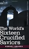 The World's Sixteen Crucified Saviors: Christianity before Christ (Cosimo Classics Religion + Spirituality) Book cover for The World's Sixteen Crucified Saviors: Christianity before Christ (Cosimo Classics Religion + Spirituality)
