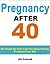 Pregnancy After 40: 40 Things No One Told You About Being Pregnant Over 40