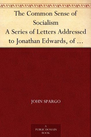 The Common Sense of Socialism A Series of Letters Addressed to Jonathan Edwards, of Pittsburg (Kindle Edition)