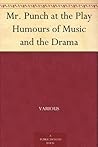 Mr. Punch at the Play Humours of Music and the Drama