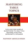 Mastering Table Topics: Tips and 500 Sample Questions to Help You Become a Better Impromptu Speaker