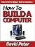 How to Build a Computer for Your Personal, Business or Gaming Needs: Learn How You Can Quickly & Easily Build Your Computer With Power & Speed Without ... High Retail Prices Like Everyone Else Does