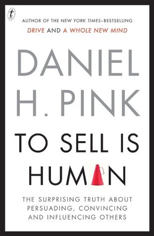 To Sell Is Human: The Surprising Truth About Persuading, Convincing and Influencing Others