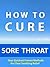 How to Cure Sore Throat --- Your Quickest Proven Methods for Clear Soothing Relief