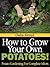 How To Grow Your Own Potatoes! Potato Gardening For Complete Idiots
