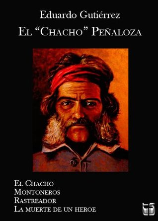 El "Chacho" Peñaloza: I. El Chacho II. Montoneros III. El Rastreador IV. La muerte de un héroe (El Chacho, #1, #2, #3, #4)