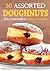30 Assorted Doughnuts You Can Easily Make at Home: Learn to Make Delicious Doughnuts From Things in Your Pantry!