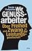 Wir Genussarbeiter: Über Freiheit und Zwang in der Leistungsgesellschaft