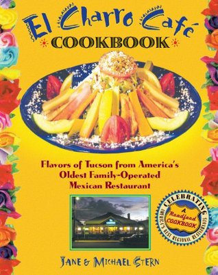 El Charro Café Cookbook: Flavors of Tucson from America's Oldest Family-Operated Mexican Restaurant (Roadfood Cookbooks)