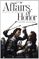 Affairs of Honor: National Politics in the New Republic