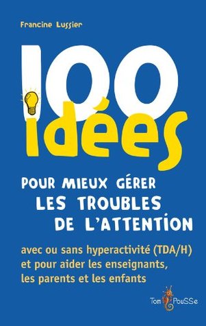 100 idées pour mieux gérer les troubles de l'attention: avec ou sans hyperactivité (TDA/H) et pour aider les enseignants, les parents et les enfants