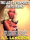 THE LADY DAVENPORT'S SLAVE TRILOGY: THE COLLARING OF AMBER; THE CLAIMING OF AMBER; THE CORRUPTING OF AMBER THE LADY DAVENPORT'S SLAVE TRILOGY: THE COLLARING OF AMBER; THE CLAIMING OF AMBER; THE CORRUPTING OF AMBER