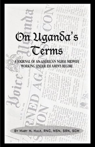 On Uganda's Terms: A Journal by an American Nurse-Midwife Working for Change in Uganda, East Africa During Idi Amin’s Regime