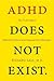 ADHD Does Not Exist: The Truth About Attention Deficit and Hyperactivity Disorder