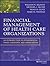 Financial Management of Health Care Organizations: An Introduction to Fundamental Tools, Concepts and Applications