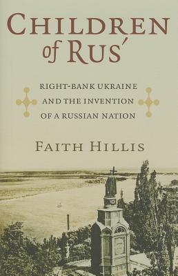 Children of Rus': Right-Bank Ukraine and the Invention of a Russian Nation
