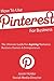 How To Use Pinterest For Business - The Ultimate Guide For Aspiring Marketers, Business Owners & Entrepreneurs - Special Edition
