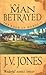 A Man Betrayed by J.V. Jones A Man Betrayed by J.V. Jones