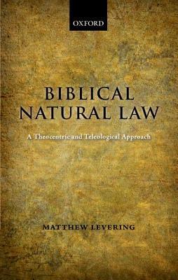 Biblical Natural Law: A Theocentric and Teleological Approach (Hardcover)