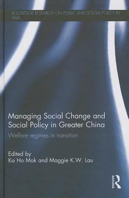 Managing Social Change and Social Policy in Greater China: Welfare Regimes in Transition (Routledge Research On Public and Social Policy in Asia)