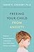 Freeing Your Child from Anxiety: Powerful, Practical Solutions to Overcome Your Child's Fears, Worries, and Phobias