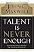 Talent Is Never Enough by John C. Maxwell