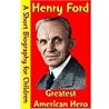 Henry Ford : Greatest American Hero (A Short Biography for Children)