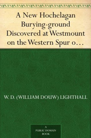 A New Hochelagan Burying-ground Discovered at Westmount on the Western Spur of Mount Royal, Montreal, July-September, 1898 (Kindle Edition)
