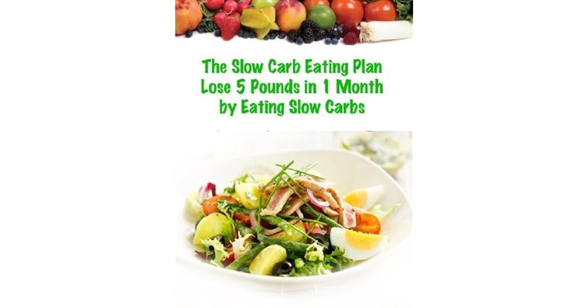 The Slow Carb Eating Plan Lose 5 Pounds In One Month By Eating Slow Carbs By Dan Stern