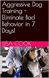 Aggressive Dog Training - Eliminate Bad Behavior in 7 Days!