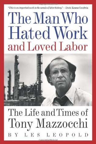 The Man Who Hated Work and Loved Labor: The Life and Times of Tony Mazzocchi (Paperback)