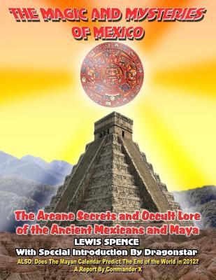 The Magic and Mysteries of Mexico: Arcane Secrets and Occult Lore of the Ancient Mexicans and Maya (Paperback)
