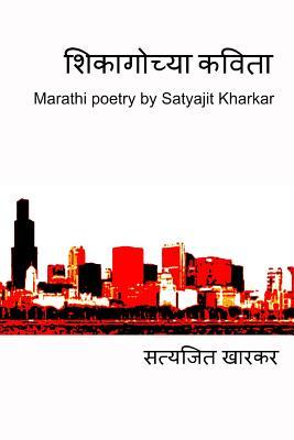 Chicago Chya Kavita: Marathi Poetry by Satyajit Kharkar (Marathi Edition)