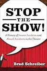 Stop the Show! A History of Insane Incidents and Absurd Accid... by Brad Schreiber