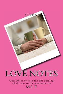 Love Notes: Love Notes: A collection of original rhyme formed saucy poems that you could message to your spouse. This book comes complete with ... fire burning all the way to the mountain top. (Paperback)