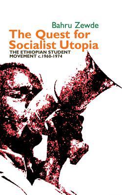 The Quest for Socialist Utopia: The Ethiopian Student Movement, c. 1960-1974 (Eastern Africa Series, 33)