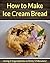 How to Make Ice Cream Bread...