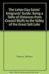 The Latter-Day Saints' Emigrants' Guide: Being a Table of Distances from Council Bluffs to the Valley of the Great Salt Lake