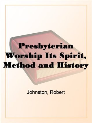 Presbyterian Worship Its Spirit, Method and History (Kindle Edition)