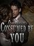 Consumed by You