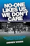 No One Likes Us, We Don't Care: True Stories from Millwall, Britain's Most Notorious Football Holigans