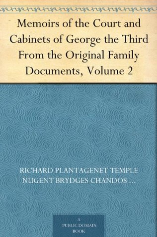 Memoirs of the Court and Cabinets of George the Third From the Original Family Documents, Volume 2 (Kindle Edition)