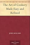 The Art of Cookery Made Easy and Refined The Art of Cookery Made Easy and Refined