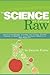 The Science of Eating Raw: How to Lose Weight, Increase Your Energy, Prevent Disease, & Meet All of Your Nutritional Needs on a Raw Food Diet
