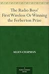 The Radio Boys' First Wireless Or Winning the Ferberton Prize The Radio Boys' First Wireless Or Winning the Ferberton Prize