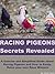 Racing Pigeons Secrets Revealed: A Concise and Simplified Guide about Racing Pigeons and How to Easily Raise your own Race Winners