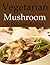 Vegetarian Mushroom Recipes (Love, Laugh, and Live Vegetarian Book 6)