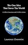 The One Idea That Saves the World: A Call to Conscience and a Call to Action The One Idea That Saves the World: A Call to Conscience and a Call to Action